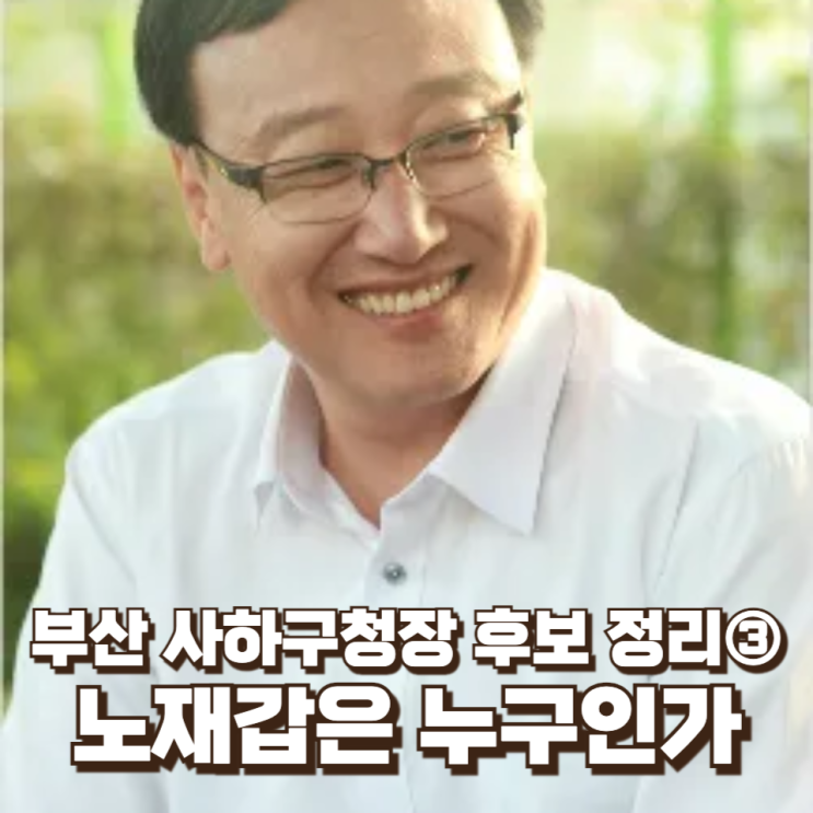  부산 사하구청장 후보 인물 정리③ 노재갑은 누구인가