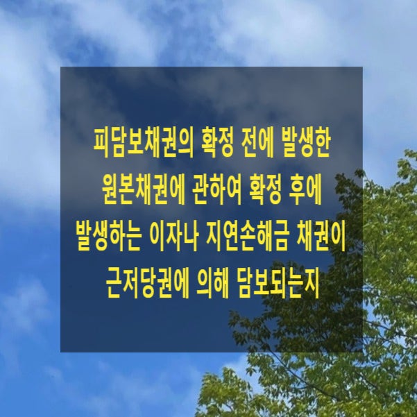  피담보채권의 확정 전에 발생한 원본채권에 관하여 확정 후에 발생하는 이자나 지연손해금 채권이 근저당권에 의해 담보되는지