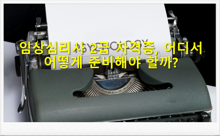  임상심리사 2급 자격증, 어디서 어떻게 준비해야 할까?