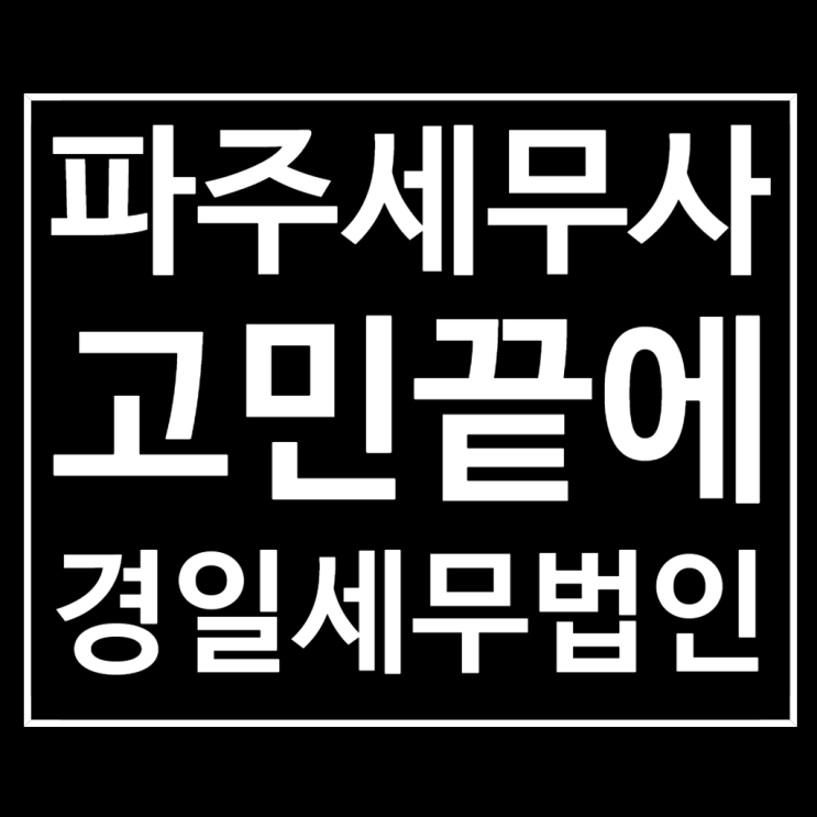  파주 세무사 추천 국세청 37년 경력의 절세 조력자 경일세무법인