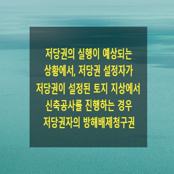  저당권의 실행이 예상되는 상황에서, 저당권 설정자가 저당권이 설정된 토지 지상에서 신축공사를 진행하는 경우 저당권자의 방해배제청구권 행사가부
