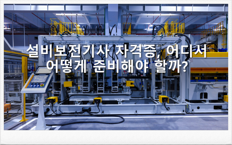  설비보전기사 자격증, 어디서 어떻게 준비해야 할까?