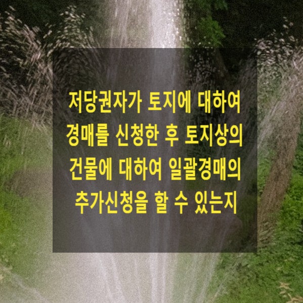  저당권자가 토지에 대하여 경매를 신청한 후 토지상의 건물에 대하여 일괄경매의 추가신청을 할 수 있는지