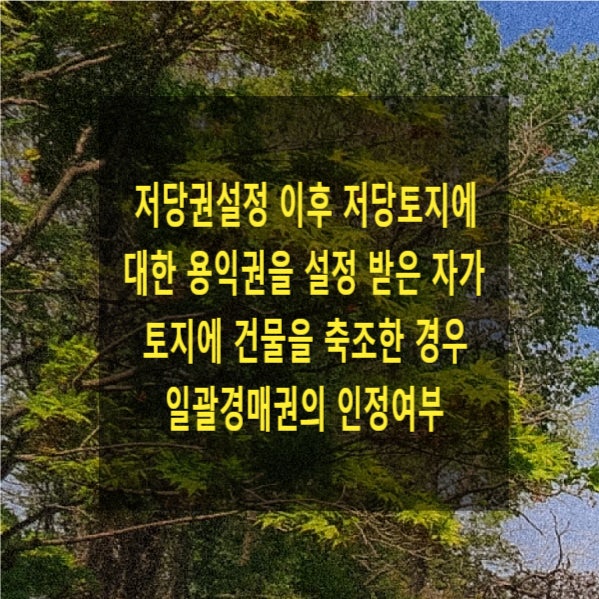  저당권설정 이후 저당토지에 대한 용익권을 설정 받은 자가 토지에 건물을 축조한 경우 일괄경매청구권의 인정여부