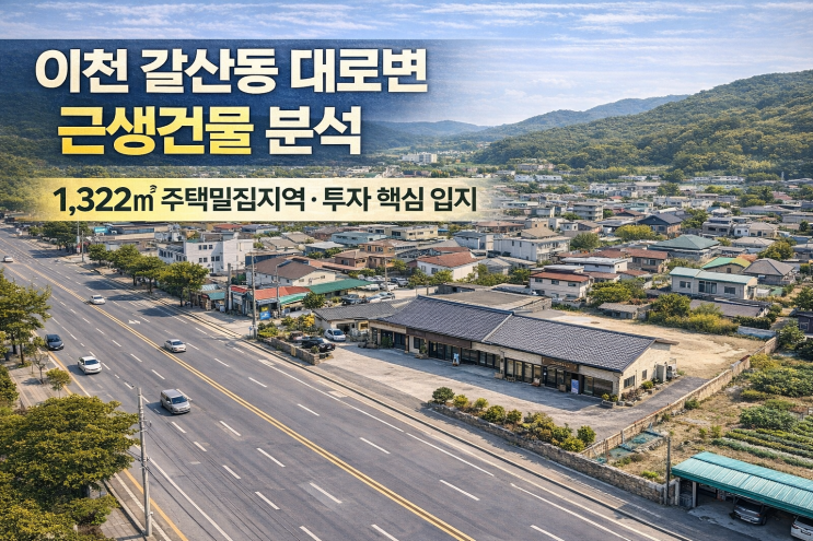  이천 갈산동 대로변 근생건물 분석｜ 1,322 희소 입지, 식당·사옥·빌라 신축 추천