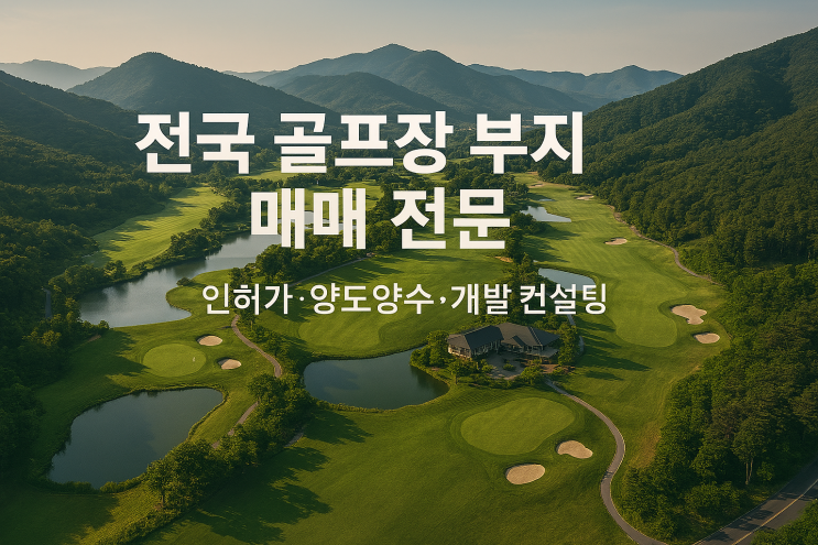  골프장 부지 매매, 인허가, 양도양수까지 전문 컨설팅｜전국 네트워크 운영｜이천IT부동산
