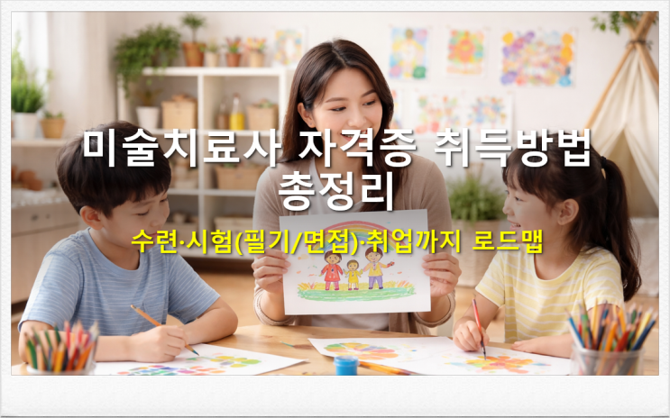  미술치료사 자격증 취득방법 /수련·시험(필기/면접)·취업까지 로드맵