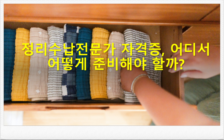  정리수납전문가 자격증, 어디서 어떻게 준비해야 할까?
