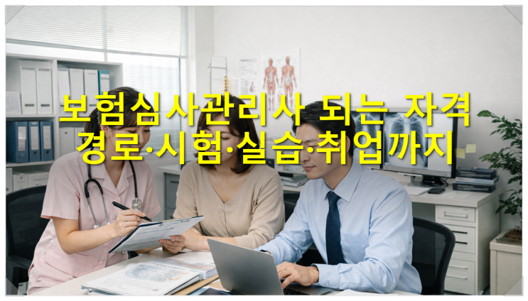  보험심사관리사 되는 자격 경로·시험·실습·취업까지