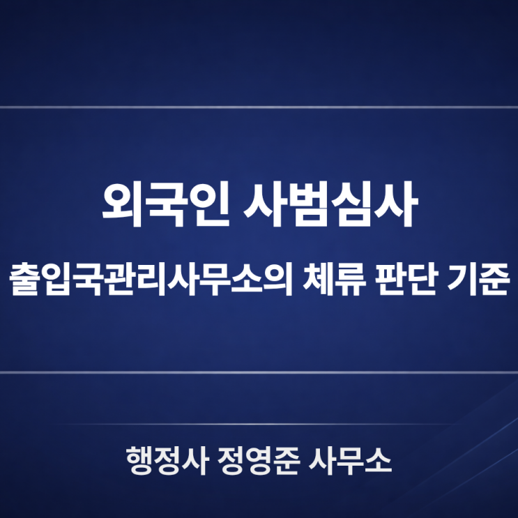  외국인 사범심사, 출입국관리사무소는 무엇을 기준으로 체류를 판단할까