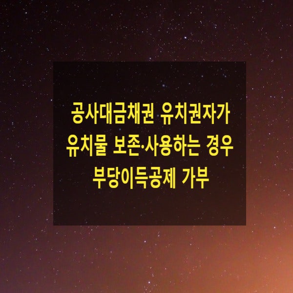  공사대금채권 유치권자가 유치물 보존·사용하는 경우 부당이득공제를 할 수 있는지