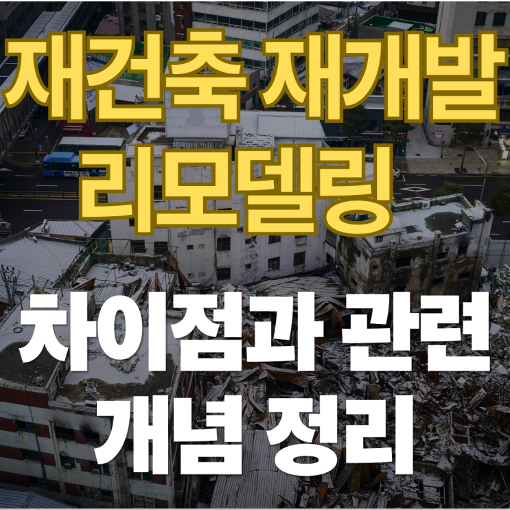  재건축 재개발 리모델링 차이점과 관련 개념 정리