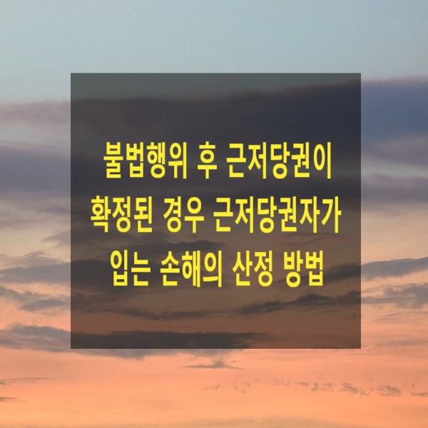  불법행위 후 근저당권이 확정된 경우 근저당권자가 입는 손해의 산정 방법