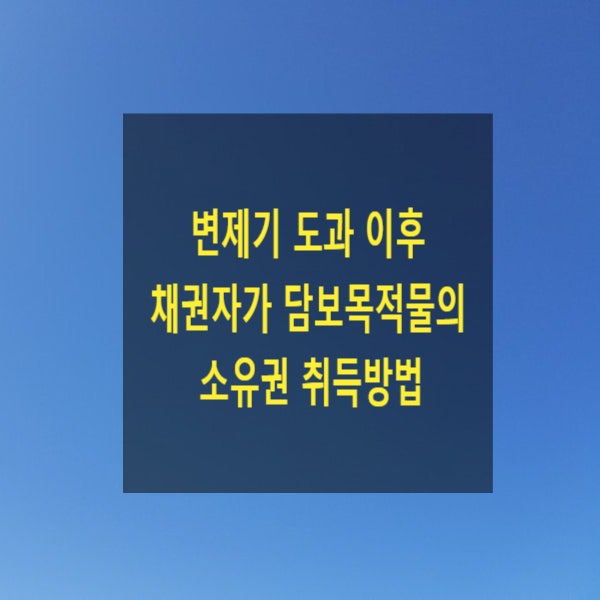  변제기 도과 이후 채권자가 담보목적물의 소유권을 취득(매도담보, 양도담보, 가등기담보, 청산절차)