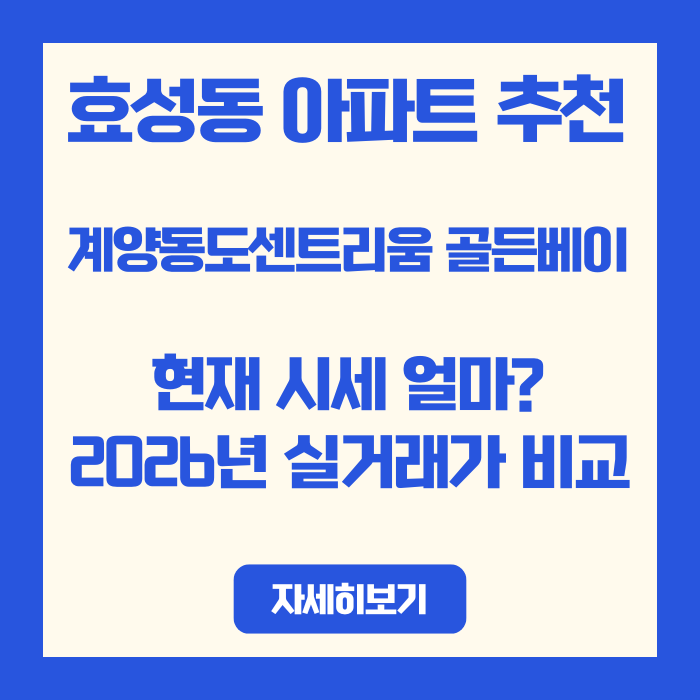 효성동 아파트 추천 | 계양동도센트리움 골든베이 현재 시세 얼마? 2026년 실거래가 비교