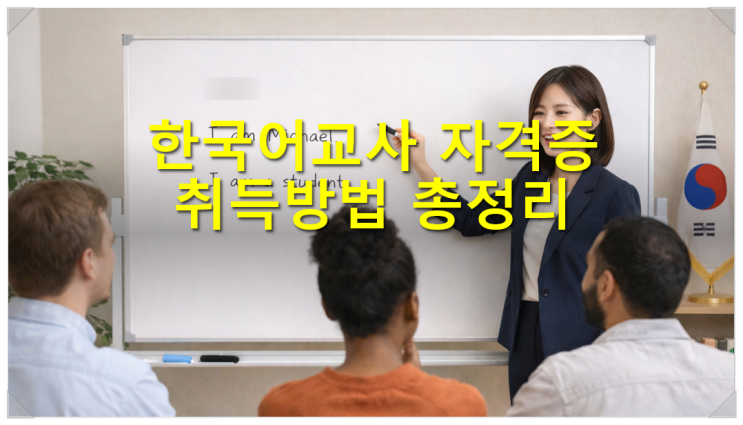  한국어교사 자격증 취득 가이드 응시자격 과목 기관 기간 비용