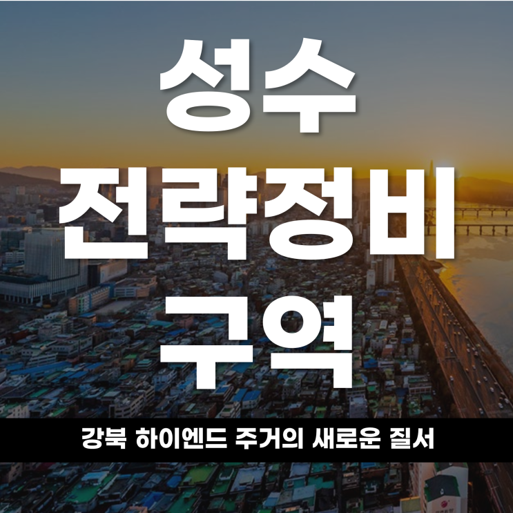  성수전략정비구역 강북 하이엔드 주거의 새로운 질서
