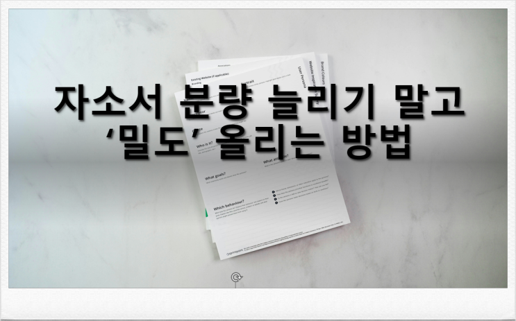  [자소서쓰는법] 자소서 분량 늘리기 말고 ‘밀도’ 올리는 방법