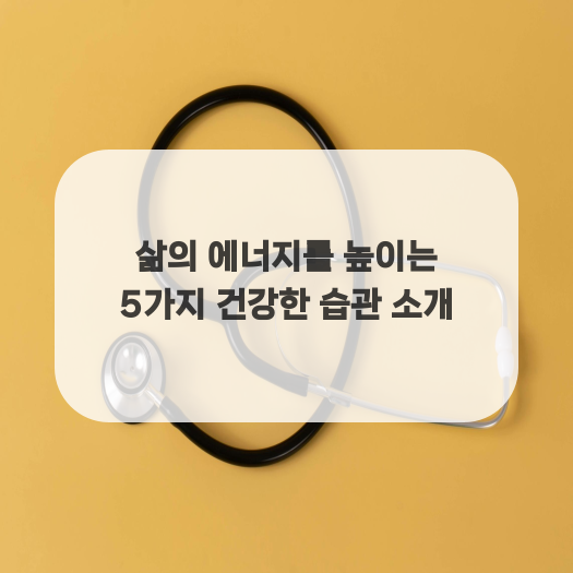  삶의 에너지를 높이는 5가지 건강한 습관 소개