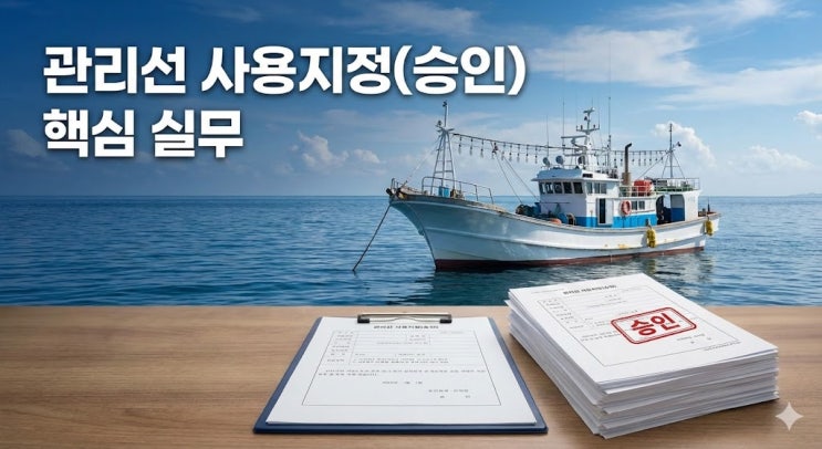  관리선 사용지정(사용 승인)하려고 배부터 사셨나요? 당장 멈추고 이 글부터 확인하세요