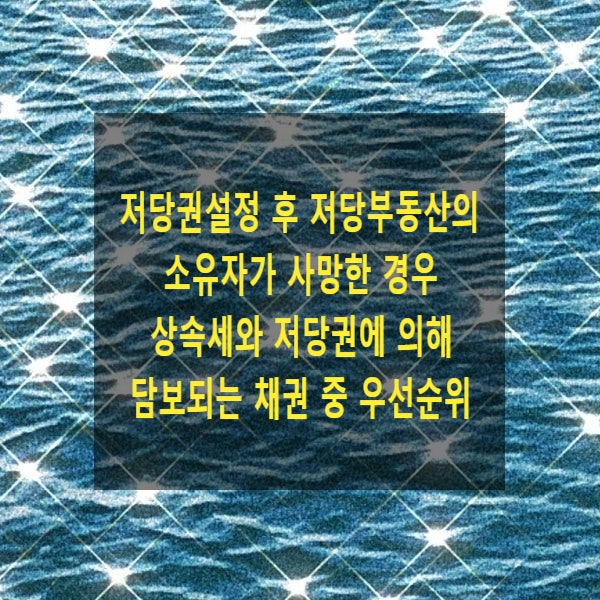  저당권설정 후 저당부동산의 소유자가 사망한 경우 상속세와 저당권에 의해 담보되는 채권 중 우선순위