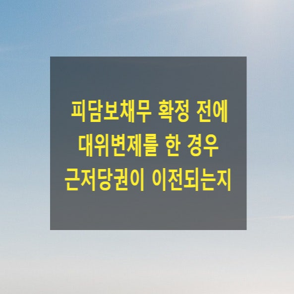 피담보채무 확정 전에 대위변제를 한 경우 근저당권이 이전되는지