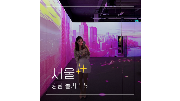  강남 놀거리 ㅣ 서울 겨울 실내 데이트 가볼만한곳 5곳