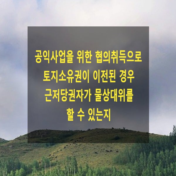  공익사업을 위한 협의취득으로 토지소유권이 이전된 경우 근저당권자가 물상대위를 할 수 있는지