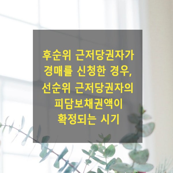  후순위 근저당권자가 경매를 신청한 경우, 선순위 근저당권자의 피담보채권액이 확정되는 시기