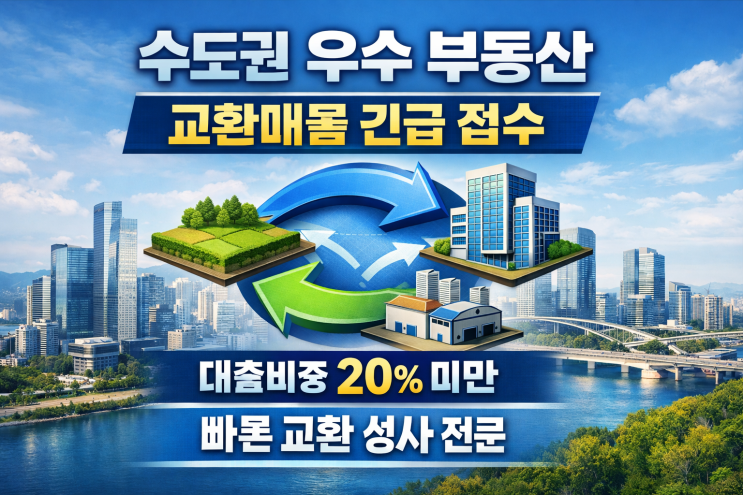  수도권 우수 부동산 교환매물 긴급 접수대출비중 20% 미만 | 빠른 교환 성사 전문