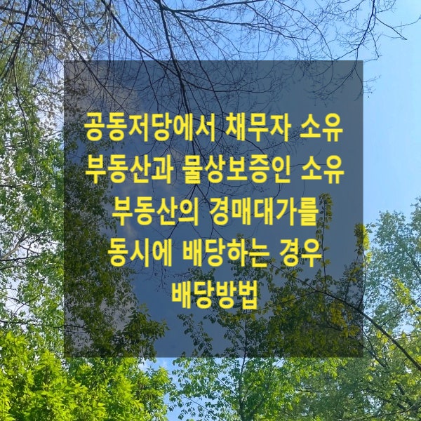  공동저당에서 채무자 소유 부동산과 물상보증인 소유 부동산의 경매대가를 동시에 배당하는 경우 배당방법(물상보증인이 채무자 위한 연대보증인의 지위를 겸하고 있는 경우에도 동일한지)