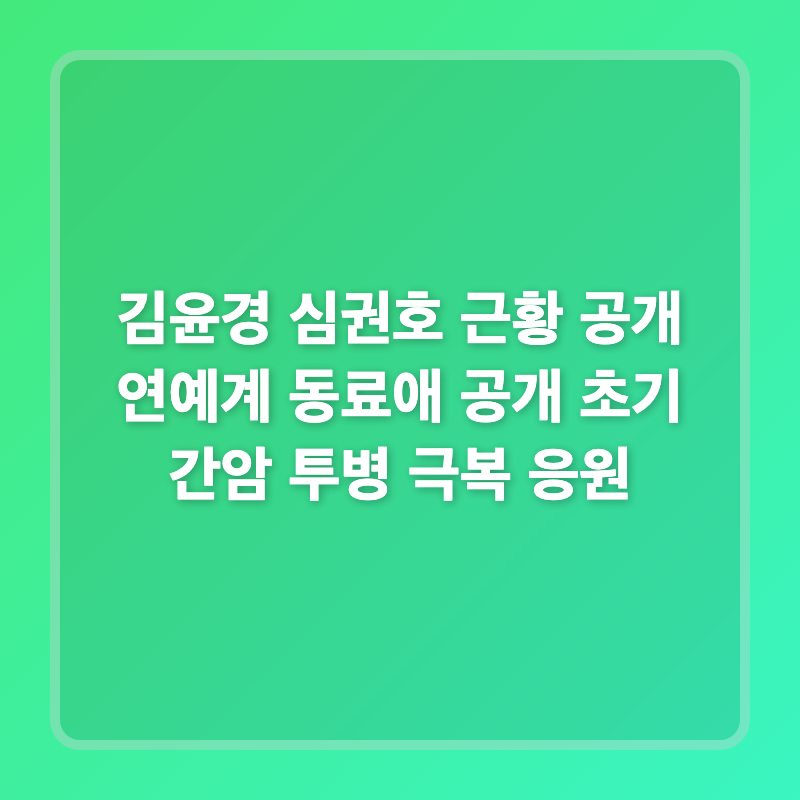 김윤경 심권호 근황 공개 연예계 동료애 공개 초기 간암 투병 극복 응원