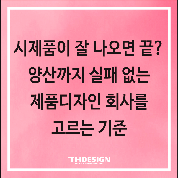  시제품이 잘 나오면 끝? 양산까지 실패 없는 제품디자인 회사를 고르는 기준