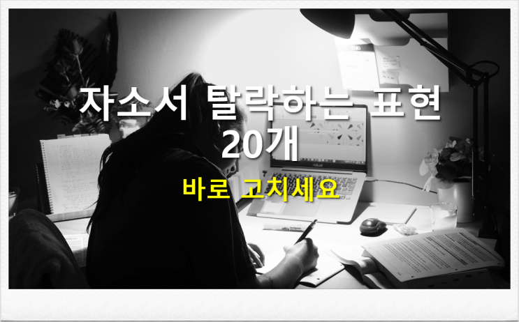  [자소서쓰는법] 자소서 탈락하는 표현 20개