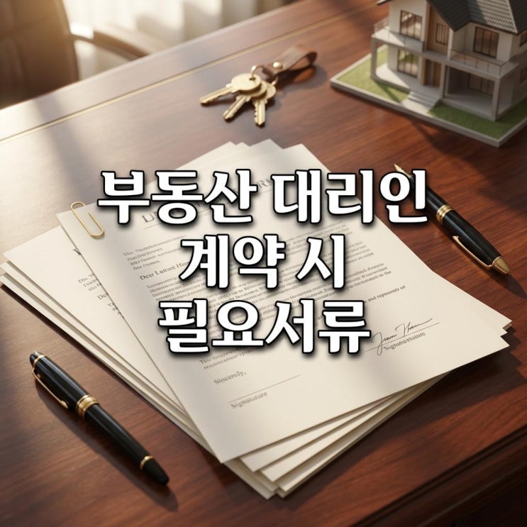  부동산 대리인 계약 시 필요서류 가족이라도 이건 필수! 전세사기 피하는 위임장 확인법