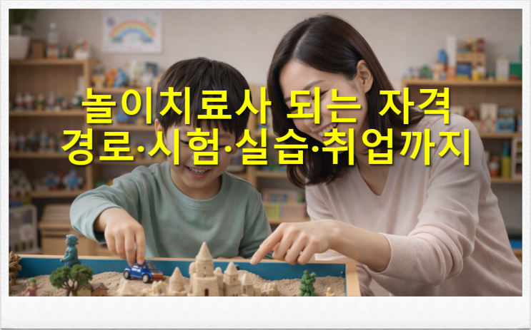  놀이치료사 되는 자격 경로·시험·실습·취업까지