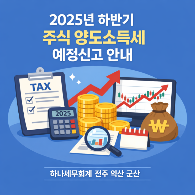  2025년 하반기 주식 양도소득세 예정신고 안내: 군산세무사의 세금이야기