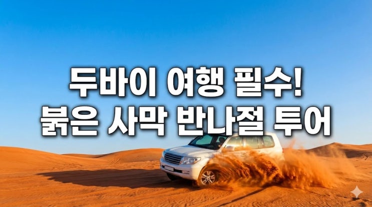 두바이 여행 가볼만한 곳 1순위, 붉은 사막 사파리 반나절 투어 코스 및 예약 꿀팁