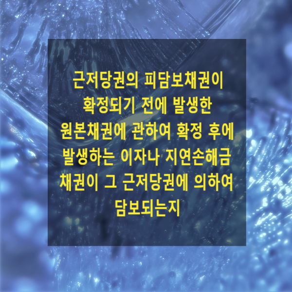  근저당권의 피담보채권이 확정되기 전에 발생한 원본채권에 관하여 확정 후에 발생하는 이자나 지연손해금 채권이 그 근저당권에 의하여 담보되는지