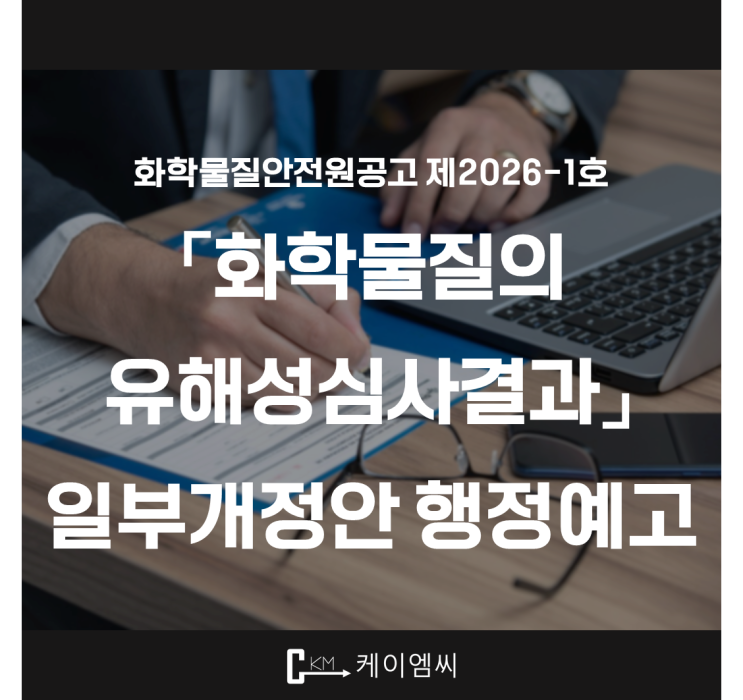  [ 주식회사 케이엠씨 ] 화학물질안전원공고 제2026-1호 「화학물질의 유해성심사결과」 일부개정안 행정예고