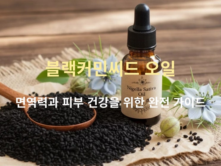  면역력과 피부 건강을 위한 블랙커민씨드 오일 완전 가이드