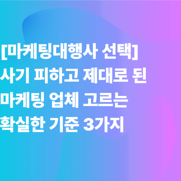  [마케팅대행사 선택] 사기 피하고 제대로 된 마케팅 업체 고르는 확실한 기준 3가지