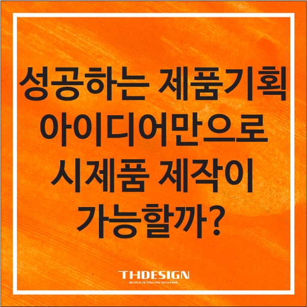  [성공하는 제품기획] 아이디어만으로 시제품 제작이 가능할까? 실패 없는 제품개발의 핵심 가이드