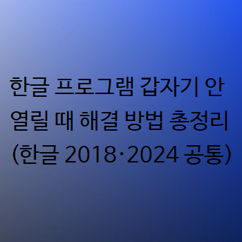  한글 프로그램 갑자기 안 열릴 때 해결 방법 총정리 (한글 2018·2024 공통)