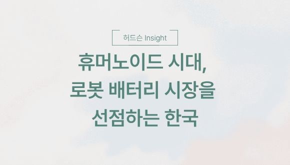  [허드슨 Insight] 휴머노이드 시대, 로봇 배터리 시장을 선점하는 한국