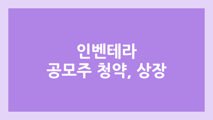 인벤테라 IPO, 상장 공모주 청약 → 코스닥 증권신고서 제출, 장외가 확인 불가, 상장 일정