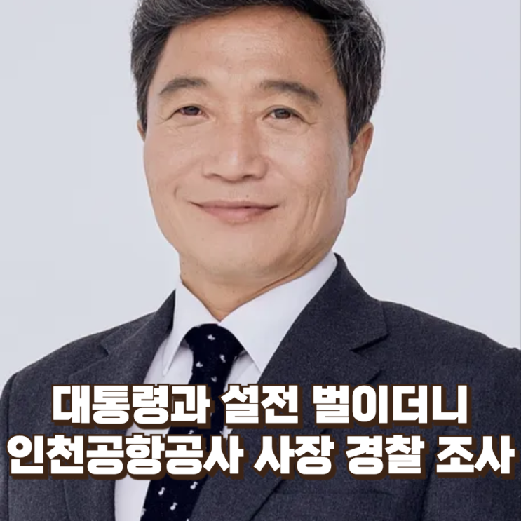  대통령과 설전까지 벌였던 그 인물...인천공항공사 사장이 경찰 조사를 받는 이유는?