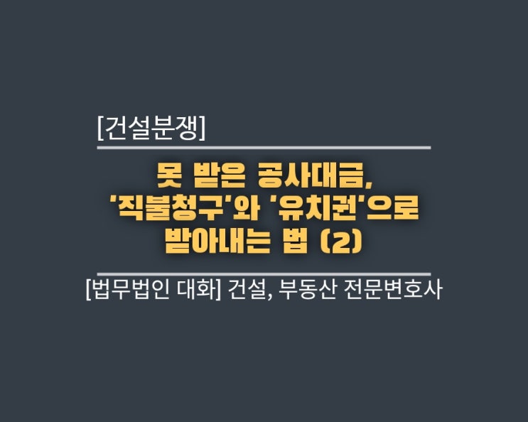  [건설분쟁] 못 받은 공사대금, '직불청구'와 '유치권'으로 받아내는 법 (2)