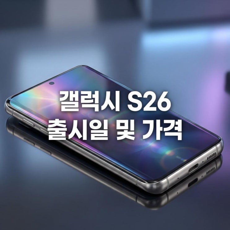  갤럭시 S26 출시일 및 가격 2026년 스마트폰 시장의 '물가'를 결정할 게임체인저, 경제적 파급 효과 분석