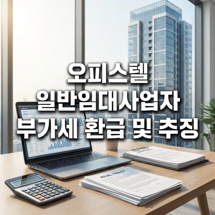  오피스텔 일반임대사업자 부가세 환급 및 추징 전입신고 했다가 세금 폭탄? 10% 토해내지 않는 법